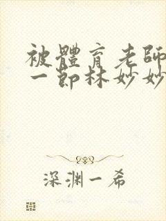 被体育老师c了一节林妙妙