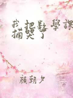 我把数学课代表捅哭了