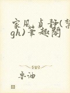 家风贞静(禁忌gh)笔趣阁