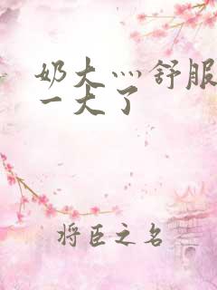 奶大灬舒服灬太一大了