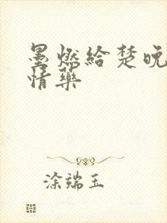 墨燃给楚晚宁下情药