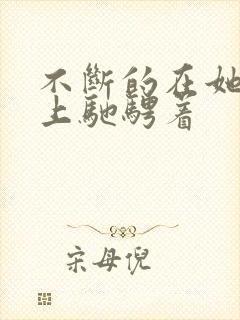 不断的在她的身上驰骋着