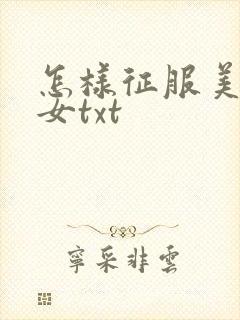 怎样征服美丽少女txt