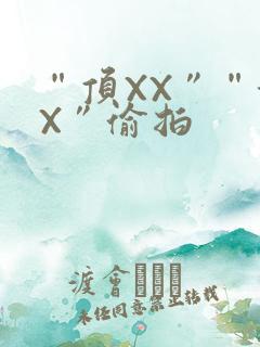 “顶XX”“街X”偷拍