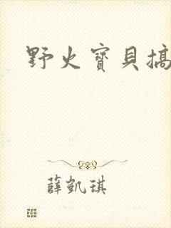 野火宝贝搞定你