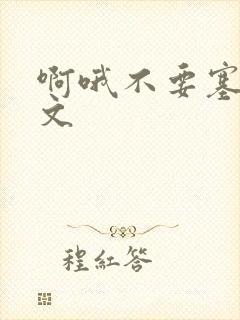 啊哦不要塞了虐文