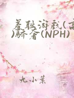羞耻游戏(高H)骄奢(NPH)