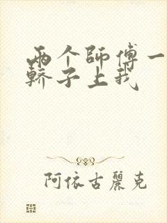 两个师傅一起在轿子上我