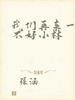 我们再来一次好不好小林