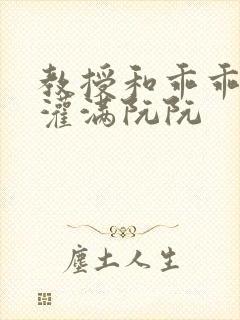 教授和乖乖女H灌满阮阮