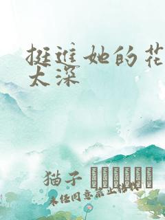 挺进她的花苞啊太深