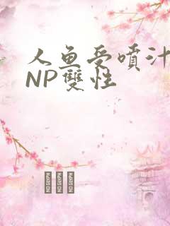 人鱼受喷汁红肿NP双性