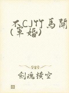 不CJ竹马关系(军婚)