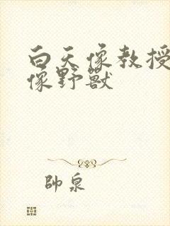 白天像教授晚上像野兽