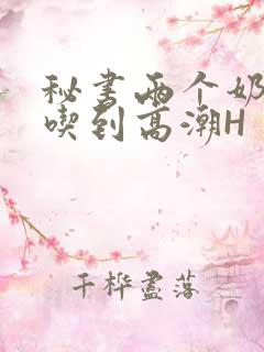 秘书两个奶头被吃到高潮H