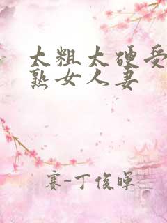 太粗太硬受不了熟女人妻