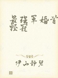 最强军婚首长求轻宠