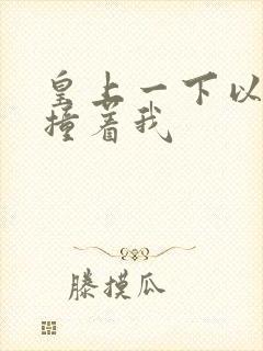 皇上一下以下的撞着我