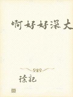 啊好好深大