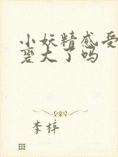 小妖精感受到它变大了吗