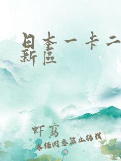 日本一卡二卡三新区