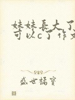 妹妹长大了终于可以c了作文