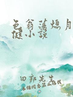 色翁荡熄月月健健小说