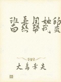 班长用她的玉足白丝帮我爽