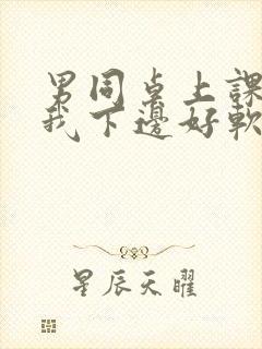 男同桌上课狂揉我下边好软好多水