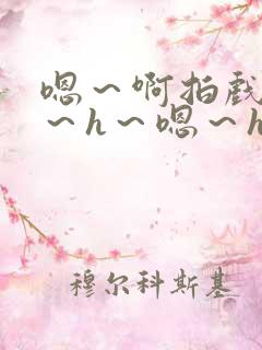 嗯～啊拍戏强做～h～嗯～h