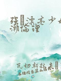 强奷漂亮少妇高潮伦理