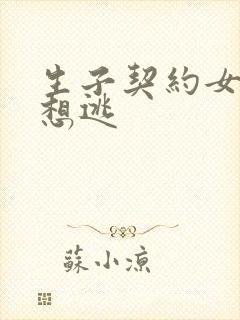 生子契约女人别想逃