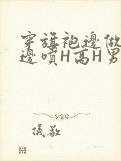 穿旗袍边做奶水边喷H高H男男