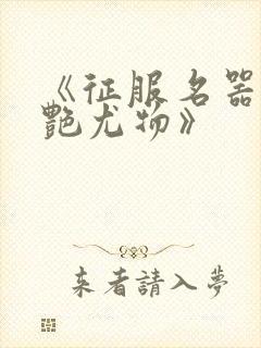 《征服名器的美艳尤物》