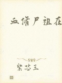 血修尸祖在现代