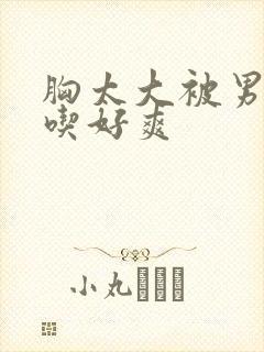 胸太大被男同桌吃好爽