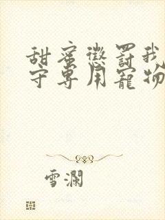 甜蜜惩罚我是看守专用宠物免费观看有文字