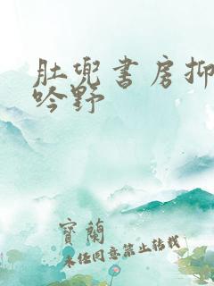 肚兜书房抑制低吟野