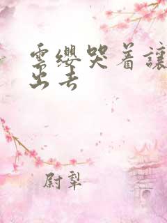 云缨哭着让铠拔出去