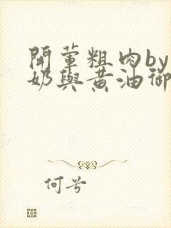 开荤粗肉by牛奶与黄油御宅屋