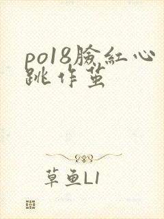 po18脸红心跳作茧