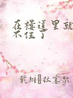 在楼道里就控制不住了