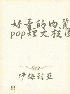 好看的肉质高的pop短文校园甜