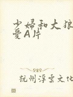 少妇和大狼拘作爱A片