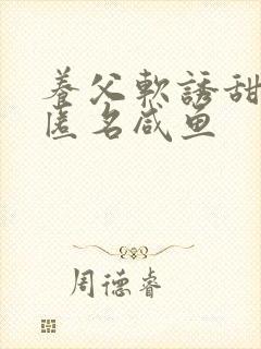 养父软诱甜BY匿名咸鱼