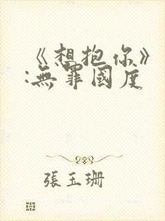 《想抱你》作者:无罪国度