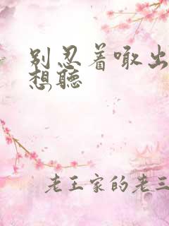 别忍着喊出来我想听