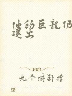 他的巨龙仍不肯退出