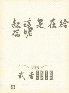 叔这是在给你治病呢