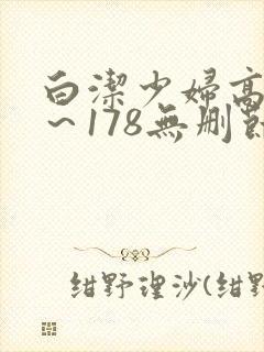 白洁少妇高义1～178无删节